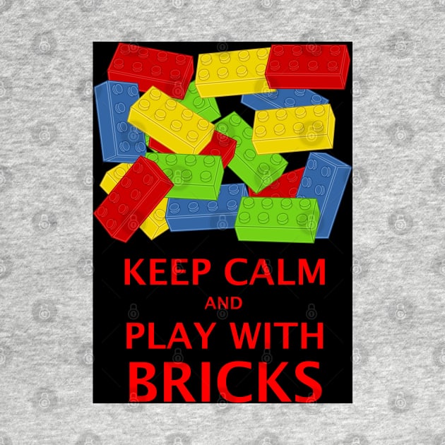 KEEP CALM AND PLAY WITH BRICKS by ChilleeW